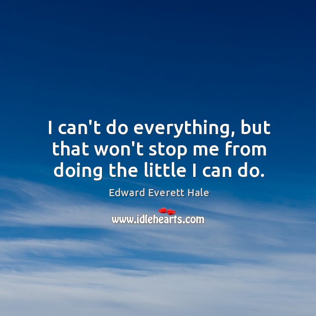 I can’t do everything, but that won’t stop me from doing the little I can do. Edward Everett Hale Picture Quote