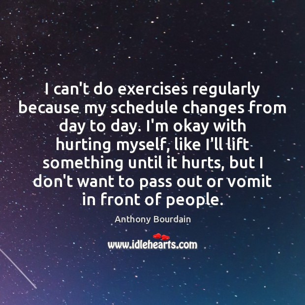 I can’t do exercises regularly because my schedule changes from day to Anthony Bourdain Picture Quote