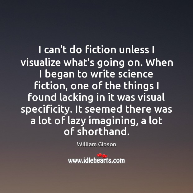 I can’t do fiction unless I visualize what’s going on. When I William Gibson Picture Quote