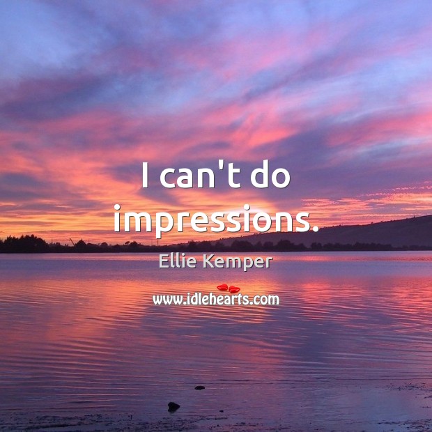 I can’t do impressions. Ellie Kemper Picture Quote