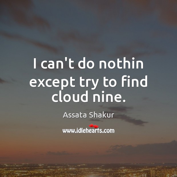 I can’t do nothin except try to find cloud nine. Assata Shakur Picture Quote