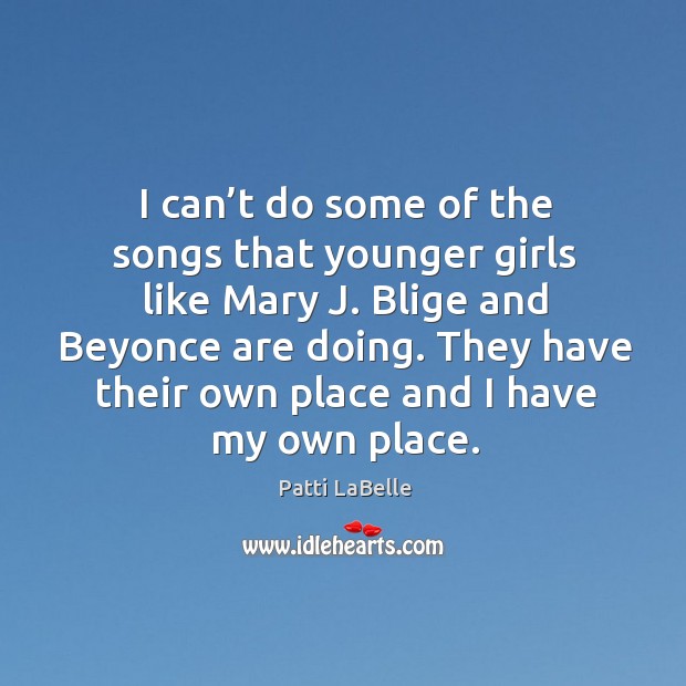 I can’t do some of the songs that younger girls like mary j. Blige and beyonce are doing. Image