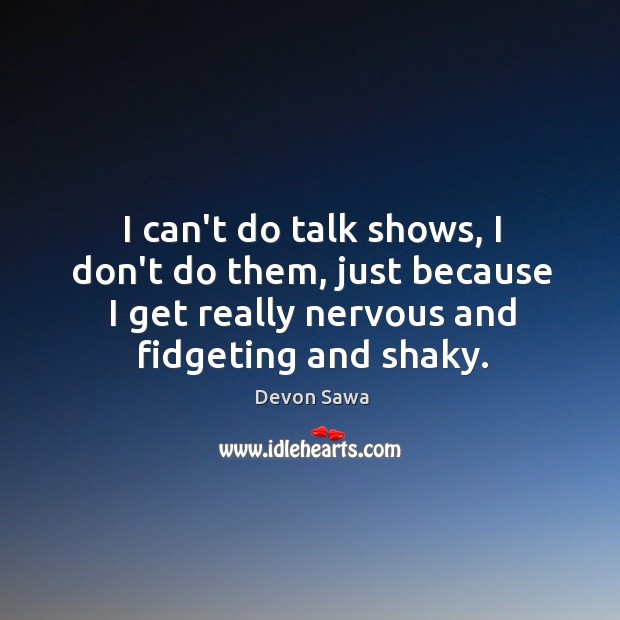 I can’t do talk shows, I don’t do them, just because I Image