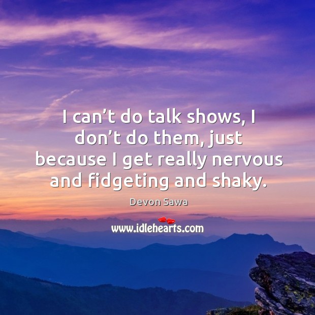 I can’t do talk shows, I don’t do them, just because I get really nervous and fidgeting and shaky. Devon Sawa Picture Quote