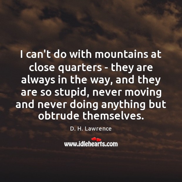 I can’t do with mountains at close quarters – they are always D. H. Lawrence Picture Quote
