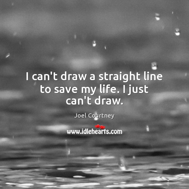 I can’t draw a straight line to save my life. I just can’t draw. Joel Courtney Picture Quote