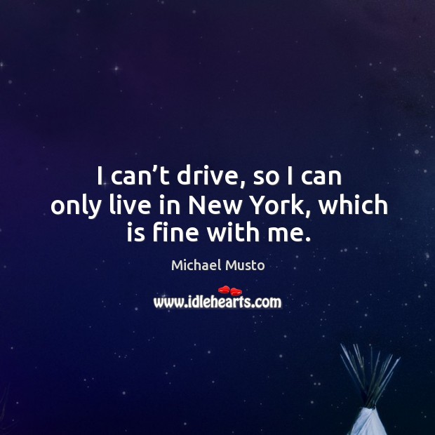 I can’t drive, so I can only live in new york, which is fine with me. Michael Musto Picture Quote