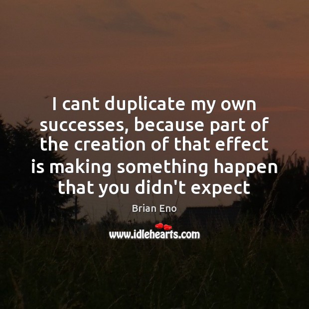 I cant duplicate my own successes, because part of the creation of Brian Eno Picture Quote