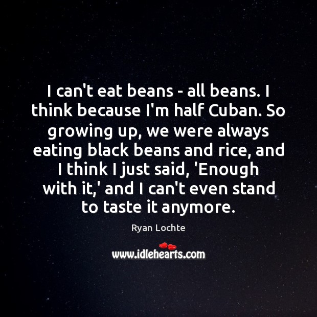 I can’t eat beans – all beans. I think because I’m half Ryan Lochte Picture Quote