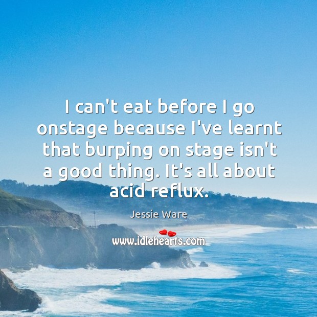 I can’t eat before I go onstage because I’ve learnt that burping Jessie Ware Picture Quote