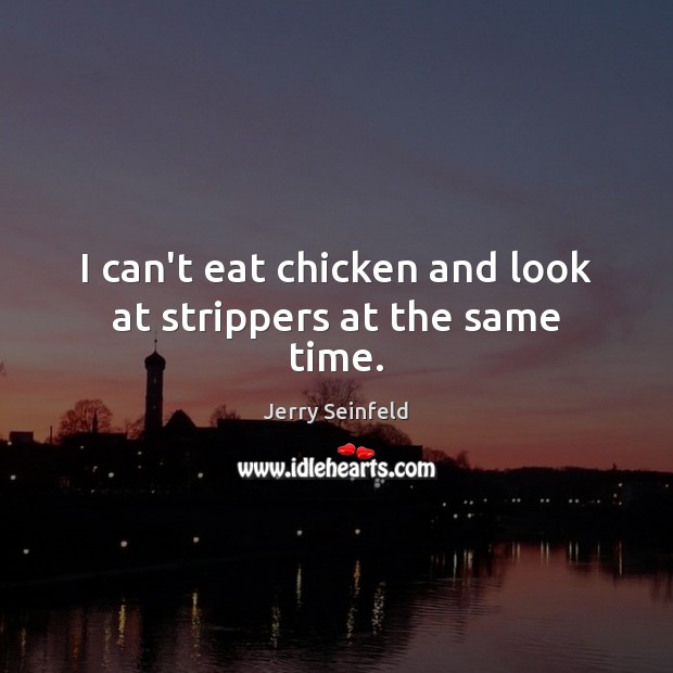 I can’t eat chicken and look at strippers at the same time. Jerry Seinfeld Picture Quote