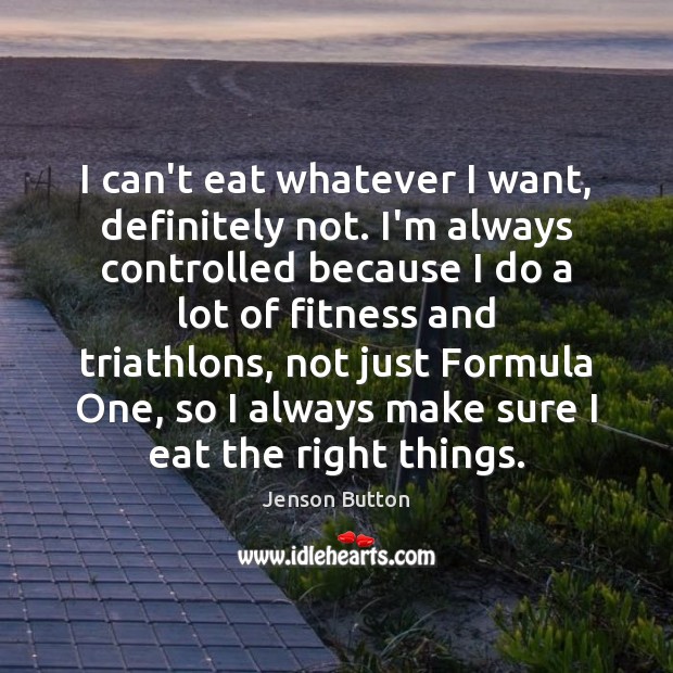 I can’t eat whatever I want, definitely not. I’m always controlled because Jenson Button Picture Quote
