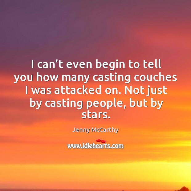 I can’t even begin to tell you how many casting couches I was attacked on. Not just by casting people, but by stars. Jenny McCarthy Picture Quote