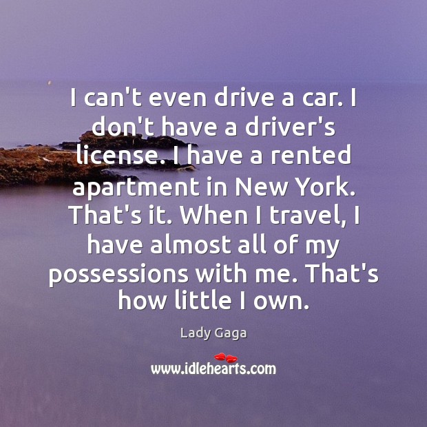 I can’t even drive a car. I don’t have a driver’s license. Lady Gaga Picture Quote