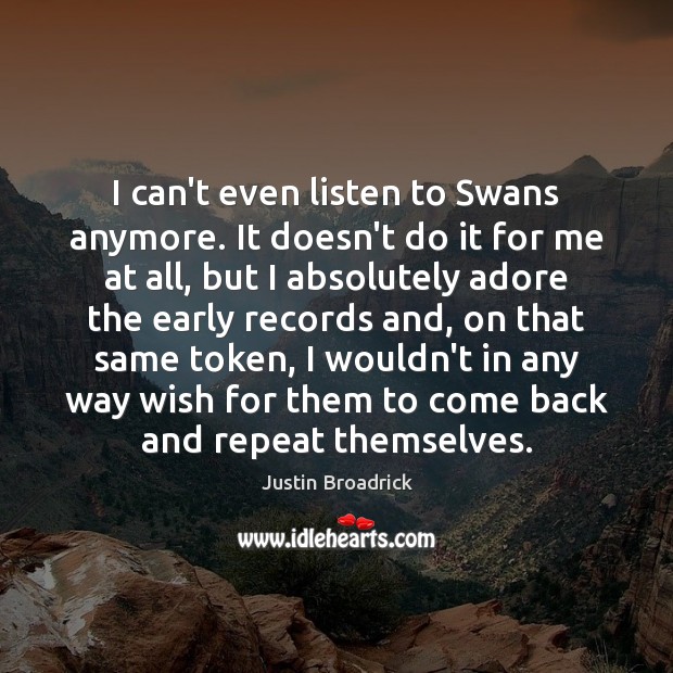 I can’t even listen to Swans anymore. It doesn’t do it for Justin Broadrick Picture Quote