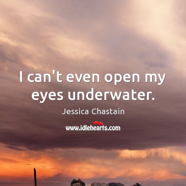 I can’t even open my eyes underwater. Jessica Chastain Picture Quote