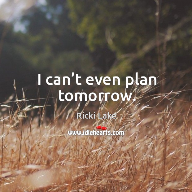 I can’t even plan tomorrow. Ricki Lake Picture Quote