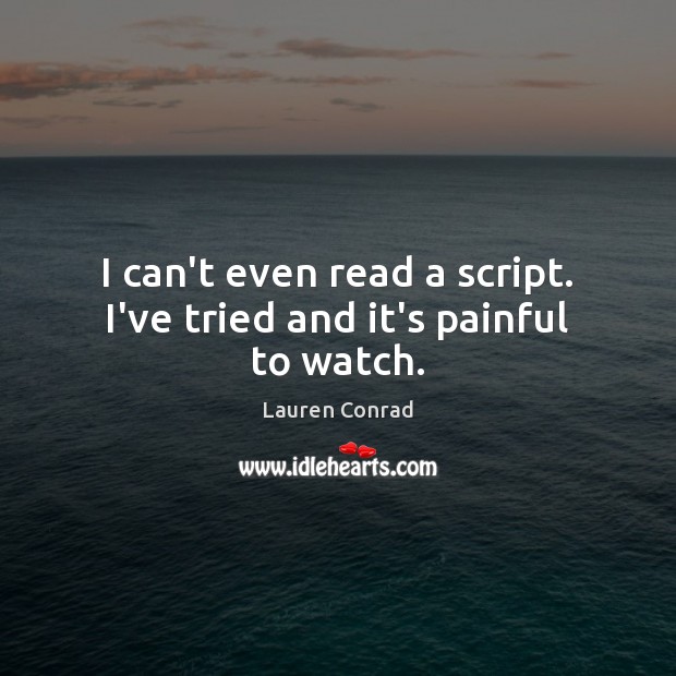 I can’t even read a script. I’ve tried and it’s painful to watch. Lauren Conrad Picture Quote