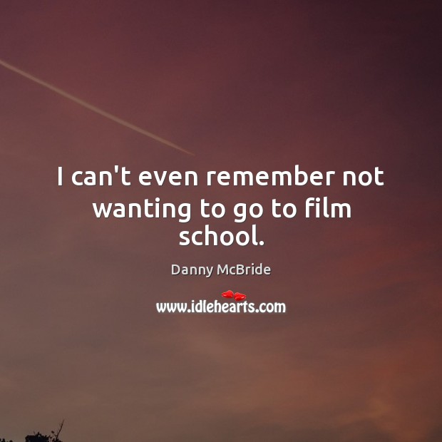 I can’t even remember not wanting to go to film school. Danny McBride Picture Quote