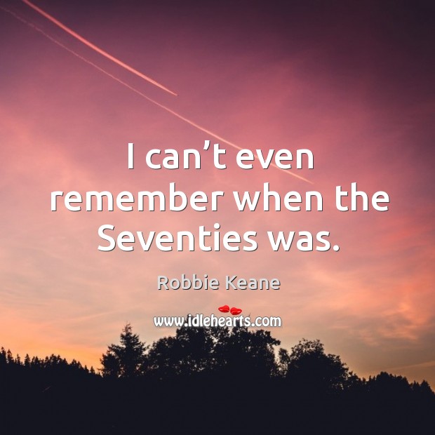I can’t even remember when the seventies was. Robbie Keane Picture Quote