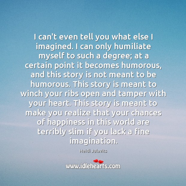 I can’t even tell you what else I imagined. I can only Heidi Julavits Picture Quote