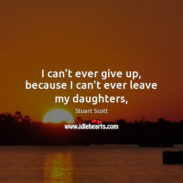 I can’t ever give up, because I can’t ever leave my daughters, Stuart Scott Picture Quote