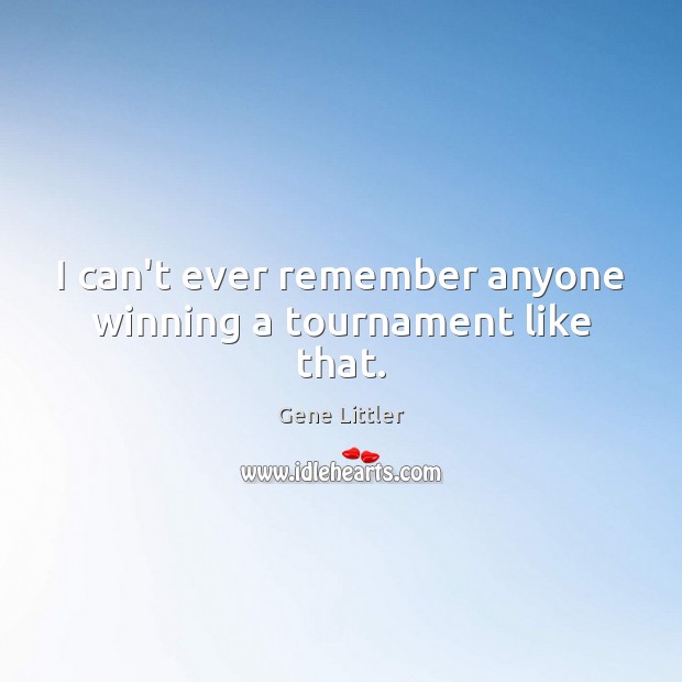 I can’t ever remember anyone winning a tournament like that. Gene Littler Picture Quote