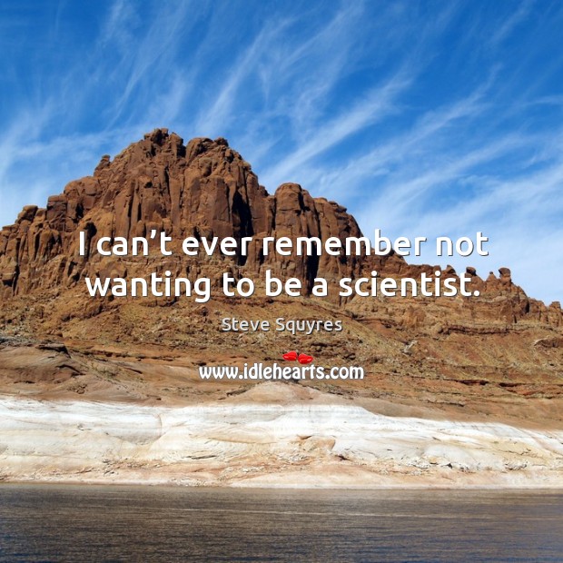 I can’t ever remember not wanting to be a scientist. Steve Squyres Picture Quote