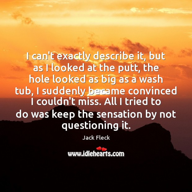 I can’t exactly describe it, but as I looked at the putt, Jack Fleck Picture Quote
