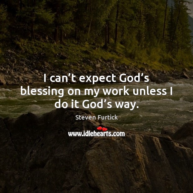 I can’t expect God’s blessing on my work unless I do it God’s way. Steven Furtick Picture Quote