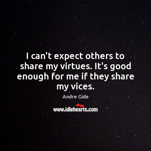 I can’t expect others to share my virtues. It’s good enough for me if they share my vices. Image