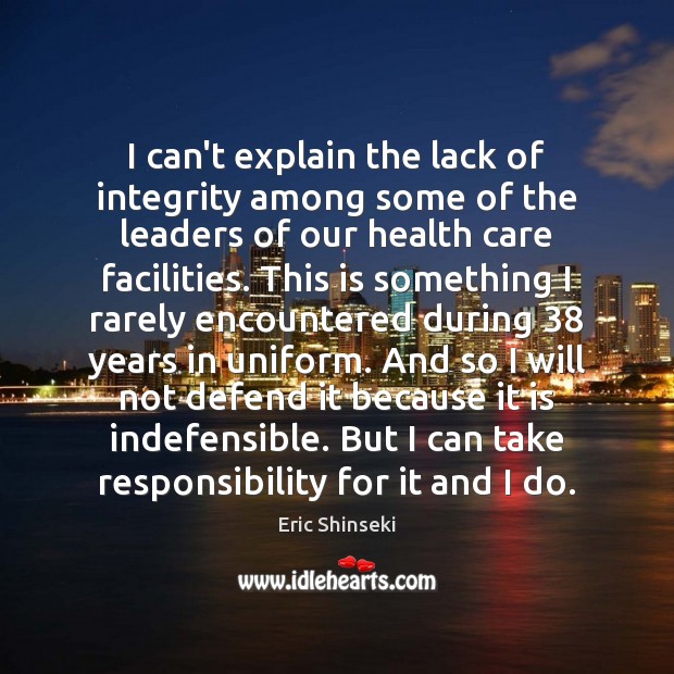 I can’t explain the lack of integrity among some of the leaders Eric Shinseki Picture Quote
