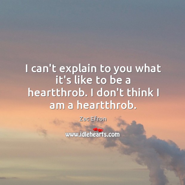 I can’t explain to you what it’s like to be a heartthrob. I don’t think I am a heartthrob. Zac Efron Picture Quote