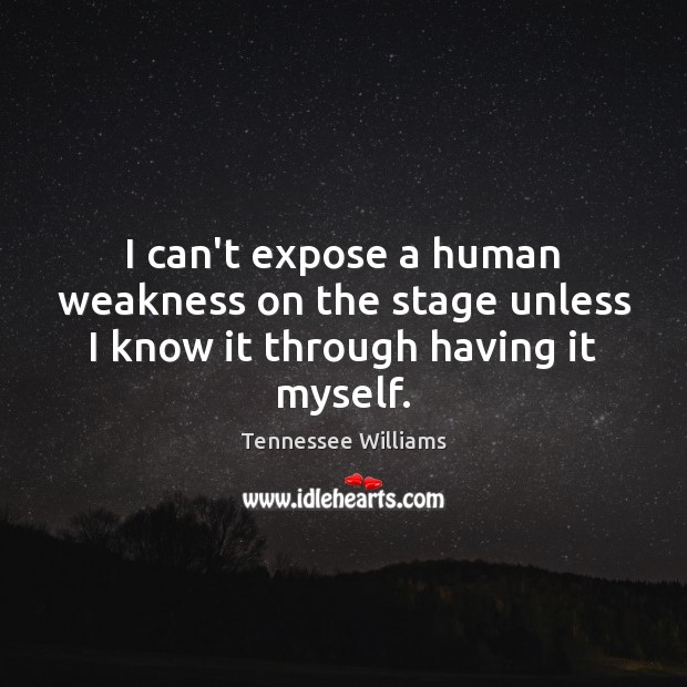 I can’t expose a human weakness on the stage unless I know it through having it myself. Tennessee Williams Picture Quote