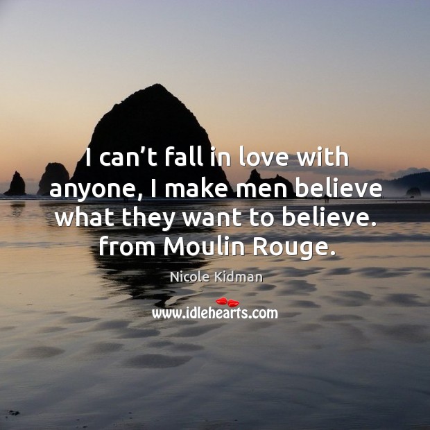 I can’t fall in love with anyone, I make men believe what they want to believe. From moulin rouge. Nicole Kidman Picture Quote