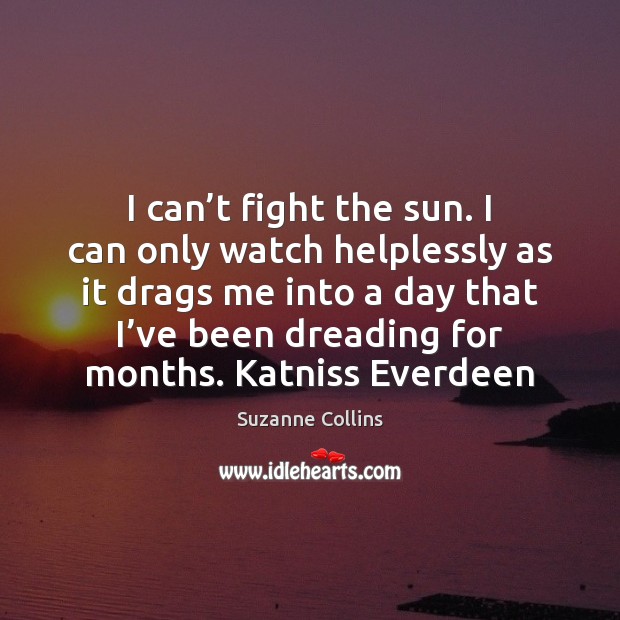 I can’t fight the sun. I can only watch helplessly as Suzanne Collins Picture Quote
