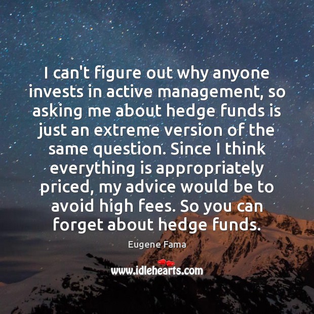 I can’t figure out why anyone invests in active management, so asking Eugene Fama Picture Quote
