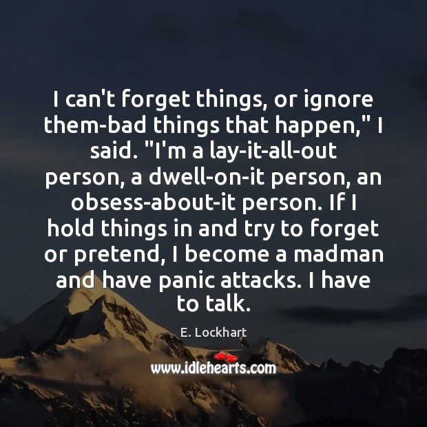 I can’t forget things, or ignore them-bad things that happen,” I said. “ E. Lockhart Picture Quote
