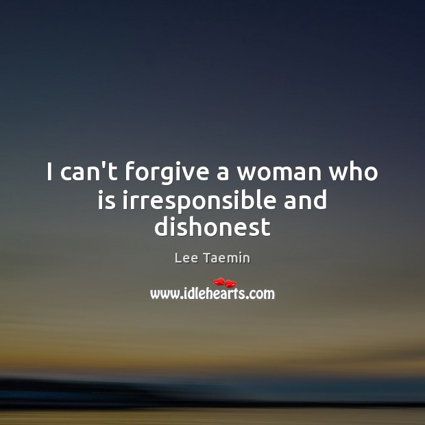 I can’t forgive a woman who is irresponsible and dishonest Image
