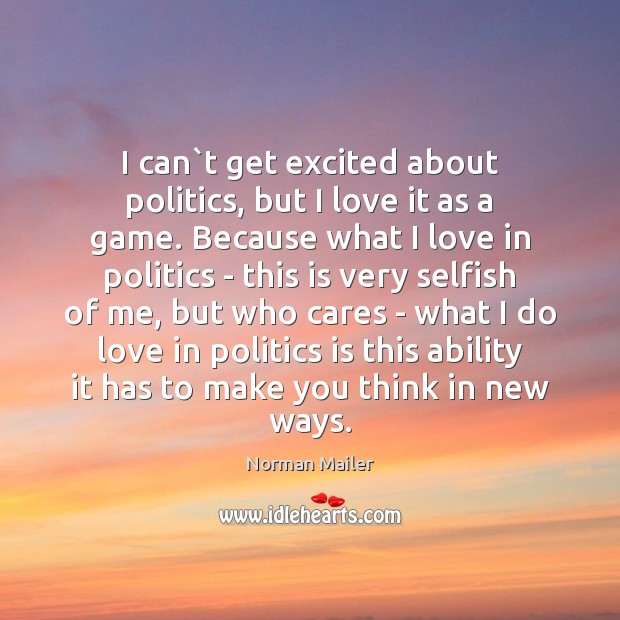 I can`t get excited about politics, but I love it as Norman Mailer Picture Quote