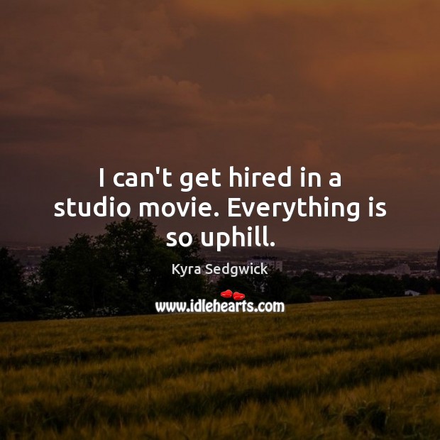 I can’t get hired in a studio movie. Everything is so uphill. Image