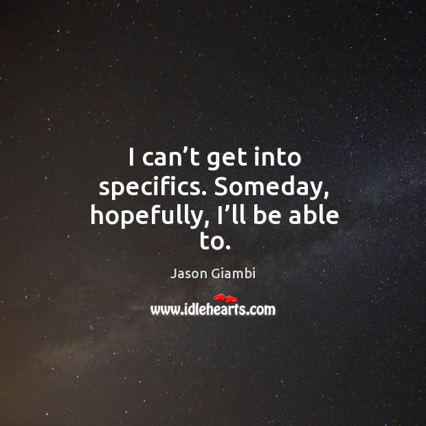 I can’t get into specifics. Someday, hopefully, I’ll be able to. Jason Giambi Picture Quote