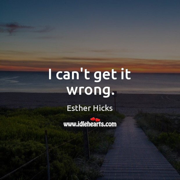 I can’t get it wrong. Esther Hicks Picture Quote