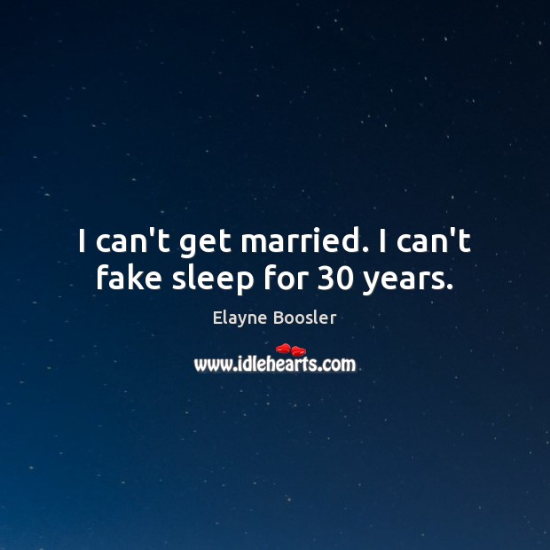 I can’t get married. I can’t fake sleep for 30 years. Elayne Boosler Picture Quote