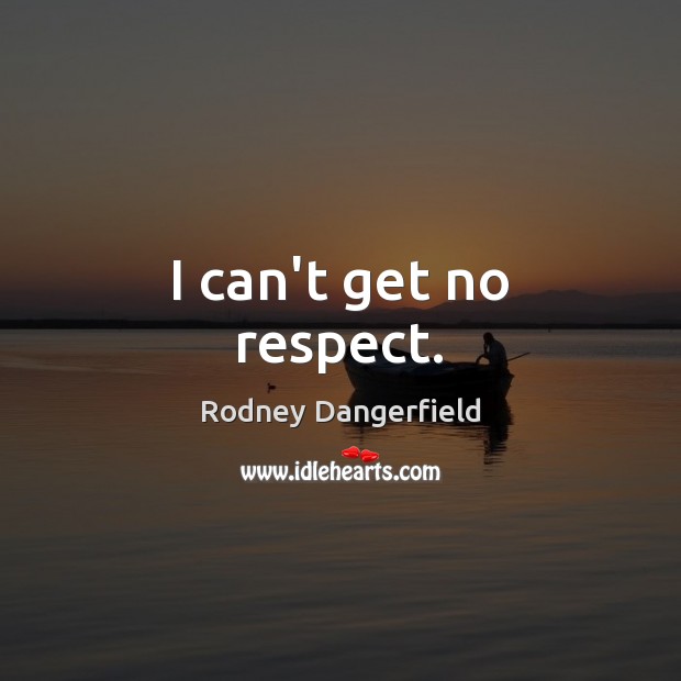 I can’t get no respect. Rodney Dangerfield Picture Quote