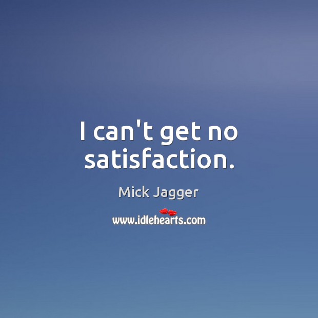 I can’t get no satisfaction. Image