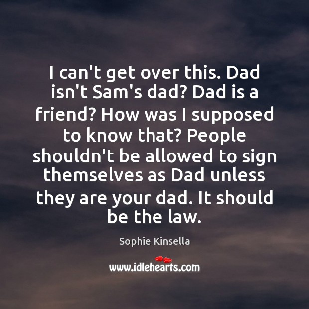 I can’t get over this. Dad isn’t Sam’s dad? Dad is a Sophie Kinsella Picture Quote