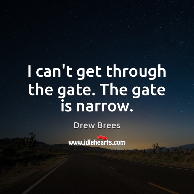 I can’t get through the gate. The gate is narrow. Drew Brees Picture Quote