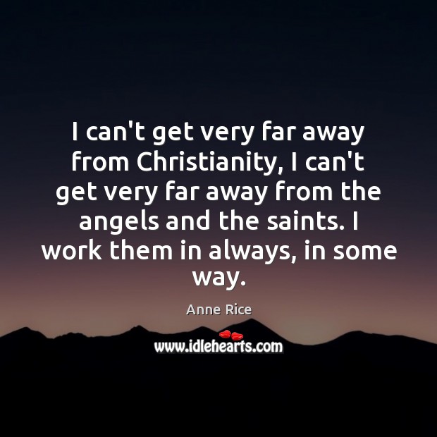 I can’t get very far away from Christianity, I can’t get very Anne Rice Picture Quote