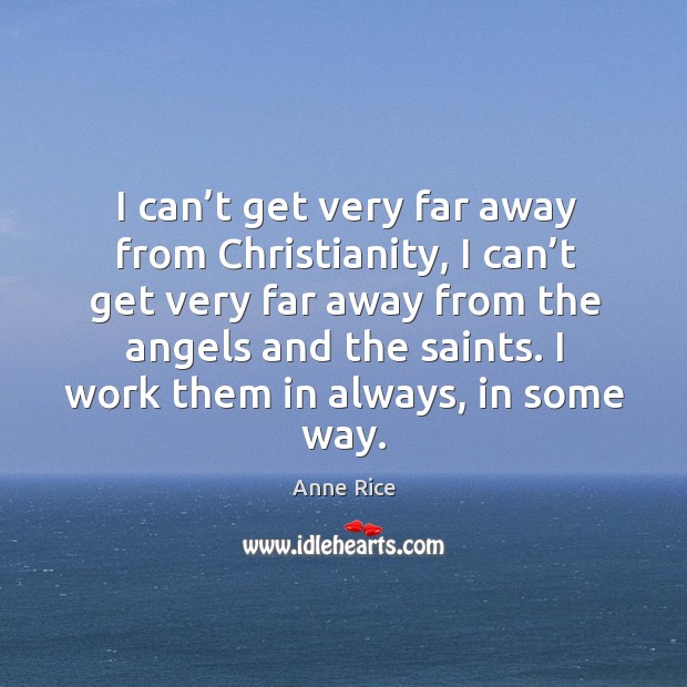 I can’t get very far away from christianity, I can’t get very far away from the angels and the saints. Anne Rice Picture Quote